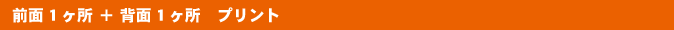 前面 1ヶ所　＋　背面 1ヶ所 プリント
